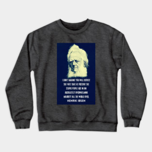 Henrik Ibsen portrait and quote: “I don't imagine you will dispute the fact that at present the stupid people are in an absolutely overwhelming majority all the world over.” Crewneck Sweatshirt