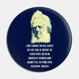 Henrik Ibsen portrait and quote: “I don't imagine you will dispute the fact that at present the stupid people are in an absolutely overwhelming majority all the world over.” Pin