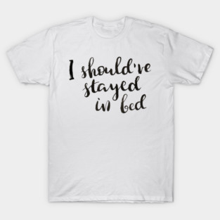I Should've Stayed in Bed T-Shirt