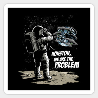 Houston We Are The Problem: Astronaut's Earthly Epiphany Magnet