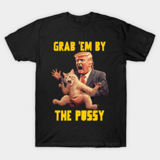 Grab em by the pussy T-Shirt