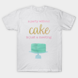 A Party Without Cake is Just a Meeting T-Shirt