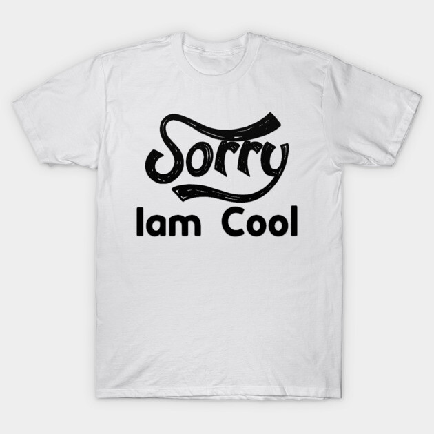 Sorry Iam Cool Motivation memes black color T-Shirt by DrollDrifter