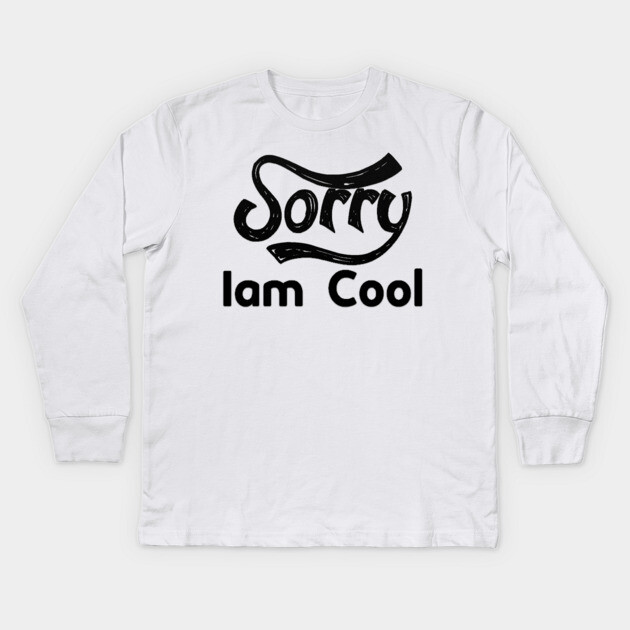 Sorry Iam Cool Motivation memes black color Kids Long Sleeve T-Shirt by DrollDrifter