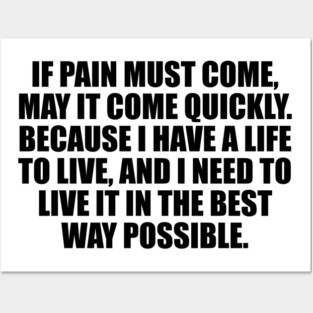 If pain must come, may it come quickly. Because I have a life to live, and I need to live it in the best way possible Posters and Art
