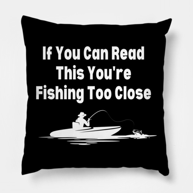 If You Can Read This You're Fishing Too Close Pillow by Pixel Threads 