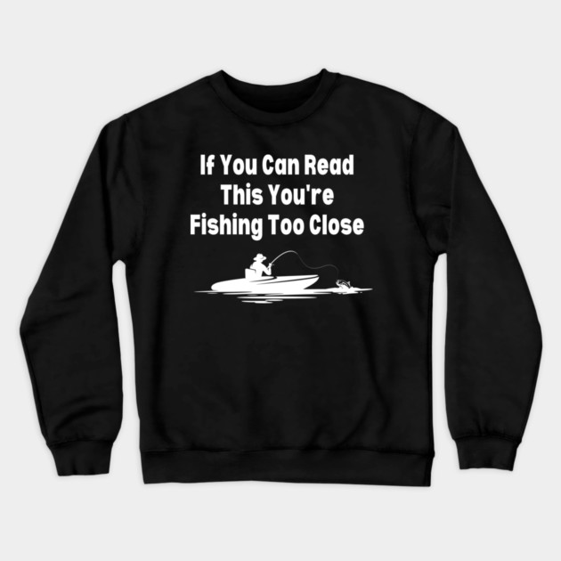 If You Can Read This You're Fishing Too Close Crewneck Sweatshirt by Pixel Threads 