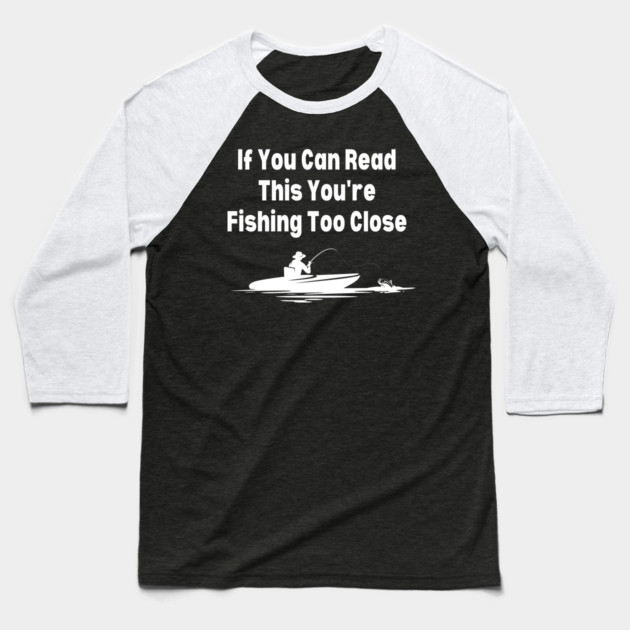 If You Can Read This You're Fishing Too Close Baseball T-Shirt by Pixel Threads 