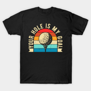 Your hole is my goal Funny Golfing Golf Golfer T-Shirt