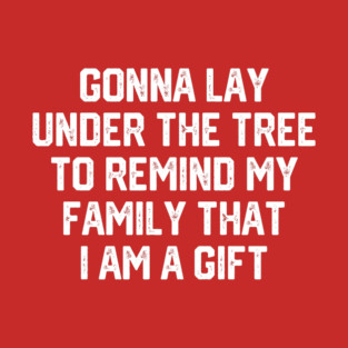 Gonna Lay Under The Tree To Remind My Family That I Am A Gift - Santa, Mens Christmas, Im the Gift, Family Christmas, Christmas Gifts #4 T-Shirt
