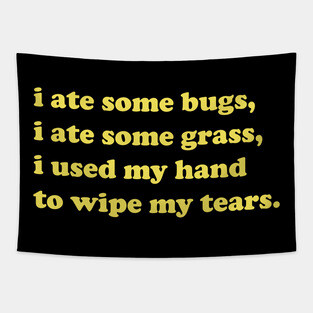 I ate some bugs, I ate some grass, I used my hand to wipe my tears Tapestry