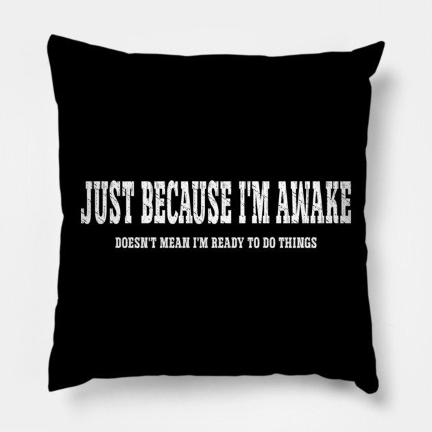 Just Because I'm Awake Pillow by Pixel Threads 