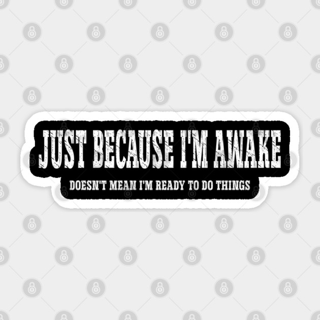 Just Because I'm Awake Sticker by Pixel Threads 