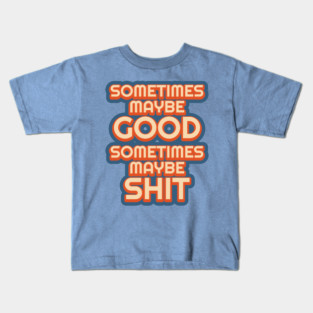 Sometimes Maybe Good, Sometimes Maybe Shit Kids T-Shirt