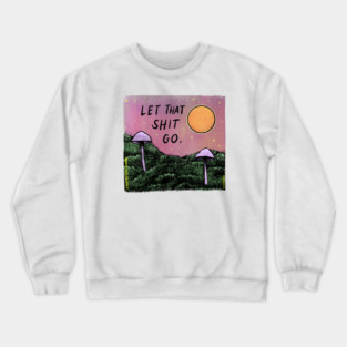 Let That Sh*t Go Crewneck Sweatshirt