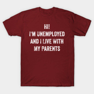 Hi, I'm Unemployed and I Live With My Parents T-Shirt