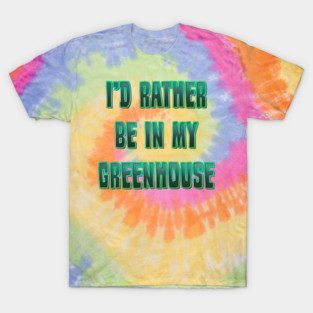I’d rather be in my Greenhouse T-Shirt