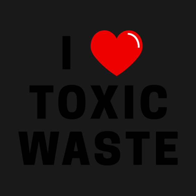 I Love Toxic Waste T-Shirt by dumbshirts