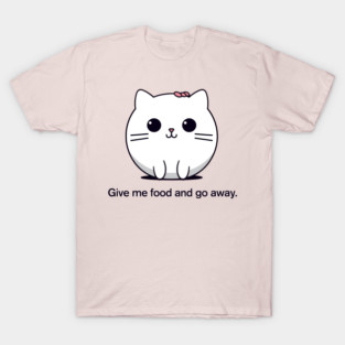 Give me food and go away. | Cat T-Shirt