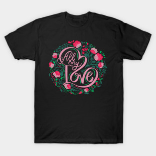 All My Love, Valentine's Day, Romance, Romantic, Botanical T-Shirt