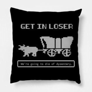 Get In Loser (We're Going to die of dysentery) Oregon Trail Pillow