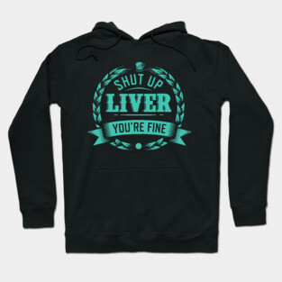 Shut Up Liver You're Fine Hoodie