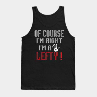 Of Course I'm Right I'm A Lefty - Left handed Day Tank Top