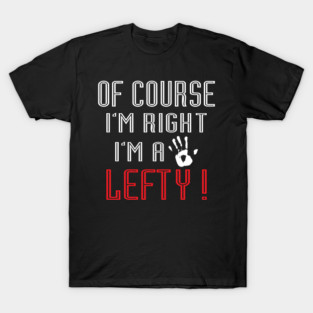 Of Course I'm Right I'm A Lefty - Left handed Day T-Shirt