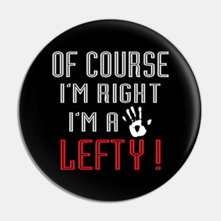 Of Course I'm Right I'm A Lefty - Left handed Day Pin