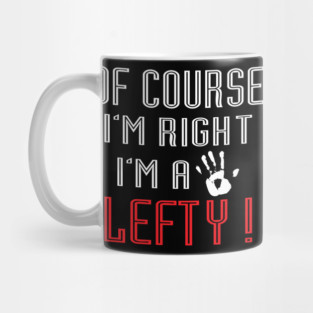 Of Course I'm Right I'm A Lefty - Left handed Day Mug