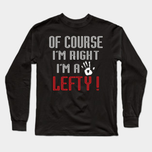 Of Course I'm Right I'm A Lefty - Left handed Day Long Sleeve T-Shirt