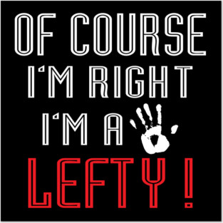 Of Course I'm Right I'm A Lefty - Left handed Day Posters and Art