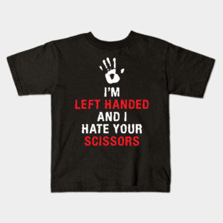 I'm Left Handed And I Hate Your Scissors Lefty Left handed Kids T-Shirt