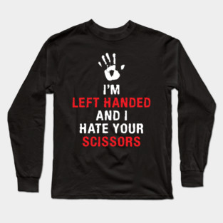 I'm Left Handed And I Hate Your Scissors Lefty Left handed Long Sleeve T-Shirt