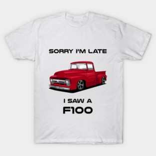 Sorry I'm Late Ford F100 1956 Classic Car Tshirt T-Shirt