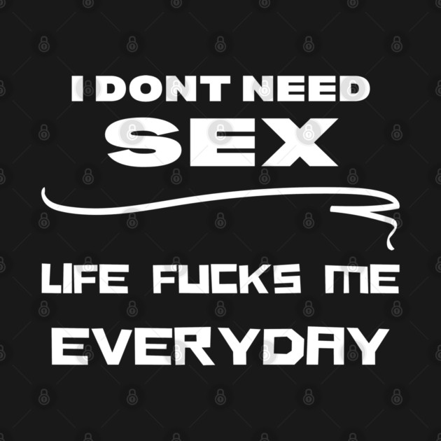 I dont need sex shirt by Low Life Shirts