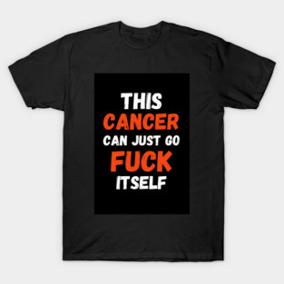 This Cancer Can Just Go Fuck Itself T-Shirt