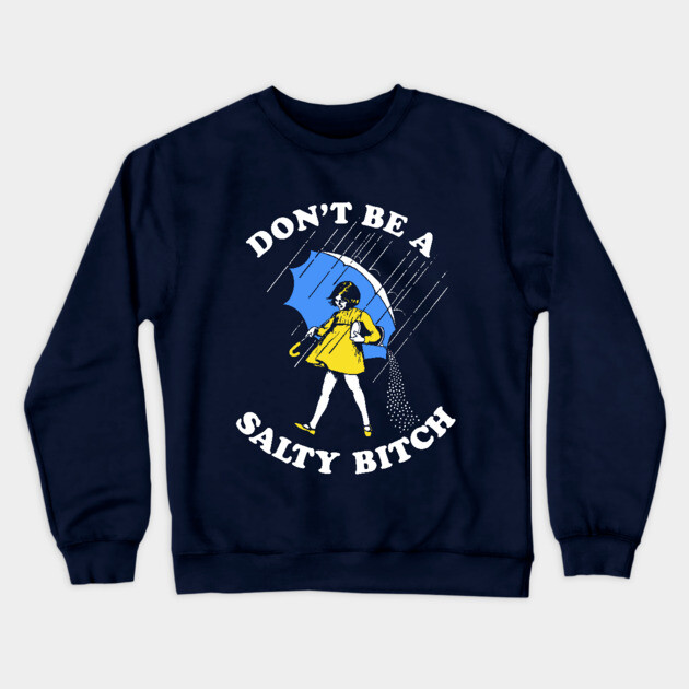Don't Be A Salty Bitch T-Shirt Crewneck Sweatshirt by dumbshirts