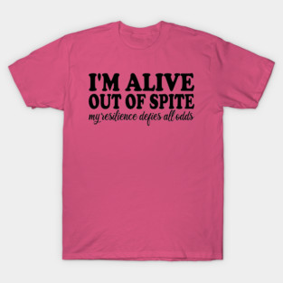 i'm alive out of spite my resilience defies all odds T-Shirt
