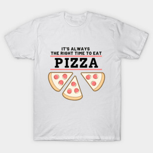 It's always the right time to eat PIZZA ! T-Shirt