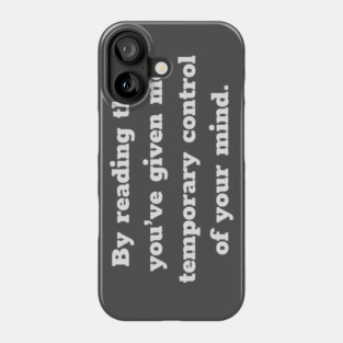 By Reading This You've Given Me Temporary Control of Your Mind Phone Case