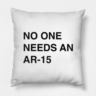 No One Needs An AR-15 - Pro Gun Control T-Shirt Pillow