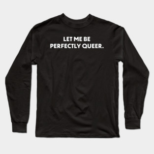 Let Me Be Perfectly Queer Long Sleeve T-Shirt