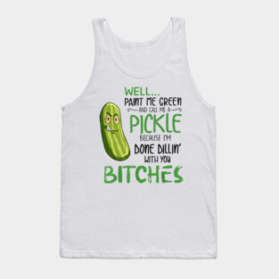 Well Paint Me Green And Call Me A Pickle Bitches Tshirt Tank Top