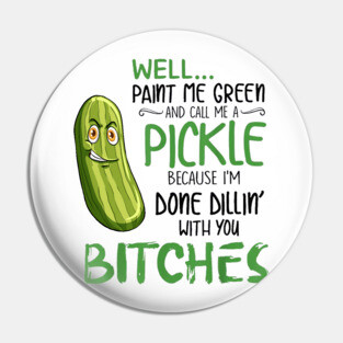 Well Paint Me Green And Call Me A Pickle Bitches Tshirt Pin