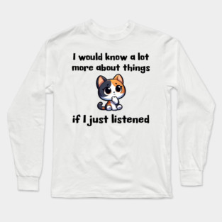 I would know more about things if I just listened Long Sleeve T-Shirt