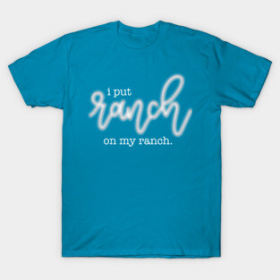 I Put Ranch On My Ranch T-Shirt