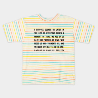 Daphne du Maurier  quote (dark text):  I suppose sooner or later in the life of everyone comes a moment of trial. We all of us have our particular devil who rides us and torments us... Kids T-Shirt