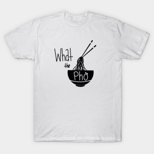What the Pho T-Shirt