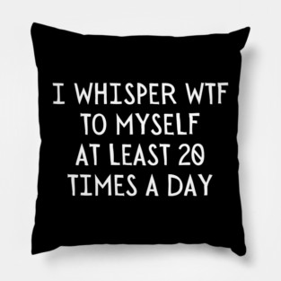 I Whisper WTF 20 Times a day Pillow